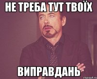 не треба тут твоїх виправдань