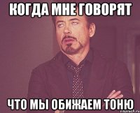 Когда мне говорят что мы обижаем Тоню