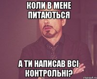 коли в мене питаються а ти написав всі контрольні?