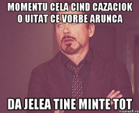 Momentu cela cind Cazaciok o uitat ce vorbe arunca da Jelea tine minte tot