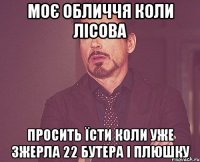 Моє обличчя коли лісова просить їсти коли уже зжерла 22 бутера і плюшку