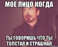 Моё лицо когда ты говоришь что ты толстая и страшная