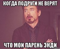 когда подруги не верят что мои парень Энди