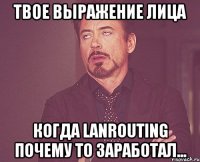 твое выражение лица когда LanRouting почему то заработал...