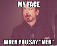 My face when you say "Men"