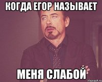 Когда Егор называет меня слабой