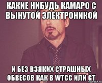 какие нибудь камаро с вынутой электроникой и без взяких страшных обвесов как в WTCC или GT