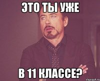 ЭТО ТЫ УЖЕ В 11 КЛАССЕ?