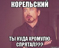 КОРЕЛЬСКИЙ ТЫ КУДА ХРОМУЛЮ СПРЯТАЛ???