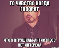 ТО чувство когда говорят что к игрушкам-антистресс нет интереса