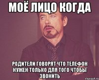 моё лицо когда родители говорят что телефон нужен только для того чтобы звонить