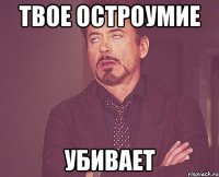 Твое остроумие УБИВАЕТ