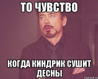 то чувство когда киндрик сушит десны