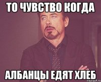 То чувство когда Албанцы едят хлеб