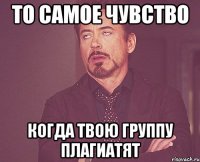 То самое чувство когда твою группу плагиатят