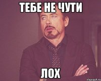 тебе не чути лох