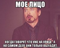 мое лицо когда говорят что уже на улице , а на самом деле они только выходят