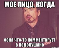 Мое лицо, когда Соня что-то комментирует в Подслушано