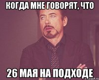 когда мне говорят, что 26 мая на подходе