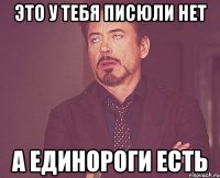 это у тебя писюли нет а единороги есть