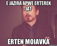 E Jazira Apwe erterek jat erten Moiavka