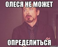 ОЛЕСЯ НЕ МОЖЕТ ОПРЕДЕЛИТЬСЯ