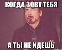 когда зову тебя а ты не идешь