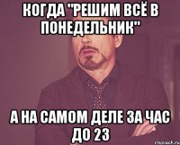 КОГДА "РЕШИМ ВСЁ В ПОНЕДЕЛЬНИК" А НА САМОМ ДЕЛЕ ЗА ЧАС ДО 23