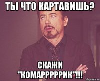 Ты что картавишь? Скажи "комарррррик"!!!