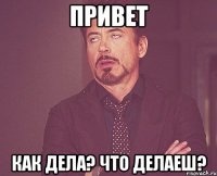 Привет Как дела? Что делаеш?