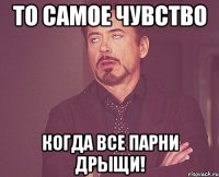 То самое чувство когда все парни дрыщи!