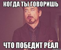 когда ты говоришь что победит реал