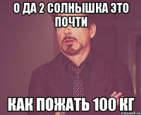 о да 2 солнышка это почти как пожать 100 кг