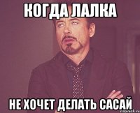 КОГДА ЛАЛКА НЕ ХОЧЕТ ДЕЛАТЬ САСАЙ