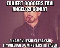 Zogiert gogoebs tavi angelozi goniat Sinamdvileshi ki trakshi ityvnebian da minetebs irtyaven