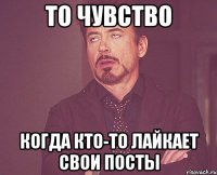 ТО ЧУВСТВО КОГДА КТО-ТО ЛАЙКАЕТ СВОИ ПОСТЫ