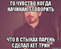 то чувство когда начинают говорить что в стыках парень сделал хет-трик