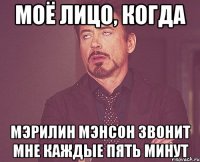 Моё лицо, когда Мэрилин Мэнсон звонит мне каждые пять минут