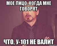 мое лицо, когда мне говорят что, у-101 не валит