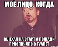 Моё лицо, когда Выехал На старт А лошади приспичило в туалет