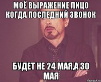 МОЁ ВЫРАЖЕНИЕ ЛИЦО КОГДА ПОСЛЕДНИЙ ЗВОНОК БУДЕТ НЕ 24 МАЯ,А 30 МАЯ