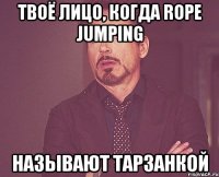 Твоё лицо, когда rope jumping называют тарзанкой