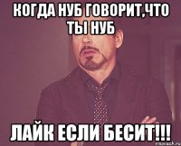 Когда нуб говорит,что ты нуб Лайк если бесит!!!