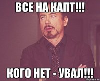 Все на капт!!! Кого нет - увал!!!