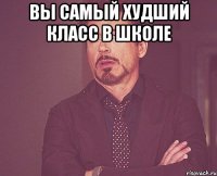 Вы самый худший класс в школе 