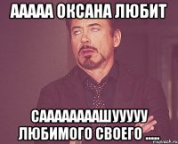 ааааа оксана любит Саааааааашууууу любимого своего .....