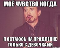 Моё чувство когда Я остаюсь на продленке только с девочками