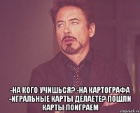  -На кого учишься? -На картографа -Игральные карты делаете? Пошли карты поиграем