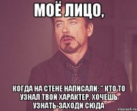 моё лицо, когда на стене написали: " кто то узнал твой характер, хочешь узнать-заходи сюда