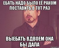 ебать надо было её раком поставить в тот раз выебать вдвоем она бы дала